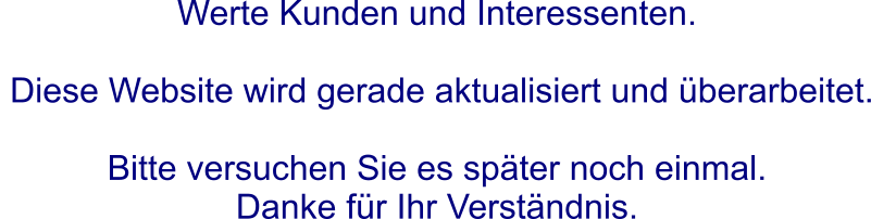 Werte Kunden und Interessenten.   Diese Website wird gerade aktualisiert und überarbeitet.   Bitte versuchen Sie es später noch einmal.  Danke für Ihr Verständnis.