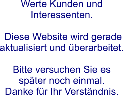 Werte Kunden und Interessenten.   Diese Website wird gerade aktualisiert und überarbeitet.   Bitte versuchen Sie es später noch einmal.  Danke für Ihr Verständnis.